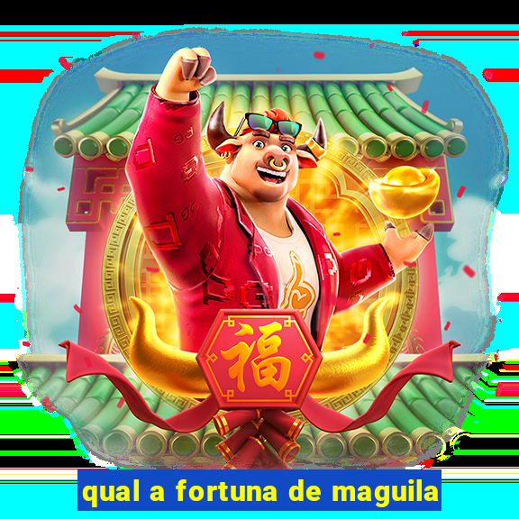 qual a fortuna de maguila